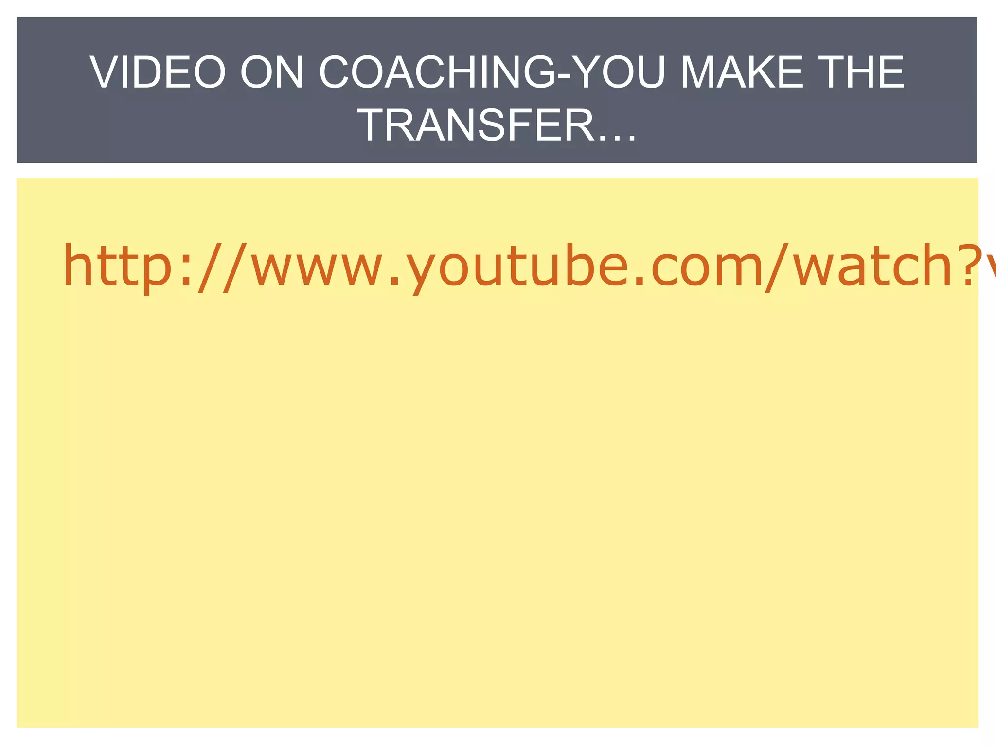 VIDEO ON COACHING-YOU MAKE THE 
TRANSFER… 
http://www.youtube.com/watch?v= 