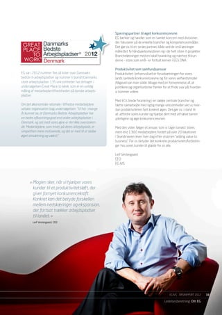 Sparringspartner til øget konkurrenceevne
                                                          EG tænker og handler som en samlet koncern med divisioner,
                Danmarks                                  der fokuserer på de enkelte brancher og kompetenceområder.
                                                          Det gør os til en seriøs partner, både ved de små løsninger
                Bedste                                    målrettet fx håndværksmesteren og i de helt store it-projekter.
                Arbejdspladser ® 2012                     Brancheløsninger med en lokal forankring og nærhed til kun-
                Denmark                                   derne – store som små – er fortsat kernen i EG’s DNA.

                                                          Produktivitet som samfundsansvar
EG var i 2012 nummer fire på listen over Danmarks         Produktivitet i erhvervslivet er forudsætningen for vores
bedste it-arbejdspladser og nummer ti blandt Danmarks     lands samlede konkurrenceevne og for vores velfærdsmodel.
store arbejdspladser. 135 virksomheder har deltaget i     Alligevel kan man sidde tilbage med en fornemmelse af, at
undersøgelsen Great Place to Work, som er en uvildig      politikere og organisationer famler for at finde svar på, hvordan
måling af medarbejdertilfredsheden på danske arbejds-     vi kommer videre.
pladser.
                                                          Med EG’s brede forankring i en række centrale brancher og
Om det økonomiske rationale i tilfredse medarbejdere      tætte samarbejde med rigtig mange virksomheder ved vi, hvor-
udtaler organisation bag undersøgelsen: ”Vi har i mange   dan produktiviteten helt konkret øges. Det gør os i stand til
år kunnet se, at Danmarks Bedste Arbejdspladser har       at udfordre vores kunder og hjælpe dem med at hæve barren
en bedre afkastningsgrad end andre arbejdspladser i       yderligere og øge konkurrenceevnen.
Danmark, og set med vores øjne er det ikke overrasken-
de. Medarbejdere, som trives på deres arbejdsplads, er    Med den viden følger et ansvar, som vi tager seriøst. Vores
simpelthen mere motiverede, og det er med til at skabe    mere end 1.300 medarbejdere fordelt på over 20 lokationer
øget omsætning og vækst.”                                 i Skandinavien lever hver dag efter visionen ”adding value to
                                                          business”. For os betyder det konkrete produktivitetsforbedrin-
                                                          ger hos vores kunder til glæde for os alle.

                                                          Leif Vestergaard
                                                          CEO
                                                          EG A/S




      »	Magien sker, når vi hjælper vores
      	 kunder til et produktivitetsløft, der
      	 giver fornyet konkurrencekraft.
      	 Konkret kan det betyde forskellen
      	 mellem nedskæringer og ekspansion,
      	 der fortsat trækker arbejdspladser
      	 til landet. «
        Leif Vestergaard, CEO




                                                                                                   EG A/S ÅRSRAPPORT 2012	    10

                                                                                               Ledelsesberetning Om EG
 
