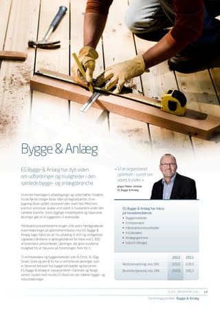 Bygge & Anlæg
EG Bygge & Anlæg har dyb viden                                    »	Vi er organiseret
om udfordringer og muligheder i den                               	 optimalt – rundt om
                                                                  	 vores kunder. «
samlede bygge- og anlægsbranche.                                   Jørgen Møller, direktør
                                                                   EG Bygge & Anlæg
Vi kender hverdagens arbejdsgange og understøtter forløbet,
fra de første streger bliver slået på tegnebrættet, til en
bygning bliver opført, renoveret eller revet ned. Med best
practice-processer skaber vi et solidt it-fundament under den          EG Bygge & Anlæg har fokus
samlede branche. Vores dygtige medarbejdere og tilpassede              på hovedområderne:
løsninger gør os til byggeriets it-leverandør.                         •	 Byggemarkeder
                                                                       •	 Entreprenører
Håndværksvirksomhederne bruger ofte vores færdigpakkede
                                                                       •	 Håndværksvirksomheder
brancheløsninger på abonnementsbasis, hvor EG Bygge &
                                                                       •	 Installatører
Anlæg tager hånd om alt fra udvikling til drift og vedligehold.
Ligeledes håndterer vi lønbogholderiet for mere end 1.300              •	 Anlægsgartnere
af branchens virksomheder. Løsninger, der giver kunderne               •	 Industri (Norge).
mulighed for at fokusere på forretningen frem for it.

Til entreprenører og byggemarkeder som fx Ditas, XL-Byg,               	                                    2012	2011
Silvan, Stark og jem & fix har vi omfattende løsninger, som
                                                                       Nettoomsætning, mio. DKK	           320,6	    228,3
er tilpasset behovet hos byggeriets kæder og koncerner.
EG Bygge & Anlæg er repræsenteret i Danmark og Norge,                  Bruttofortjeneste, mio. DKK	        256,8	    180,3
senest styrket med norske EG NaviCom, der dækker bygge- og
industriløsninger.


                                                                                                         EG A/S ÅRSRAPPORT 2012	   13

                                                                                             Forretningsområder Bygge & Anlæg
 