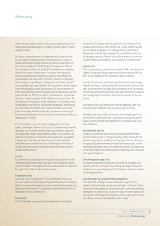 Risikostyring




behov for personale, således at det via omorganisering, efter-       mindre end 3 måneder. Renteudgifterne i EG Holding A/S er
uddannelse og tilpasninger er muligt at matche dette i størst        variable og afregnes i DKK. Renten har i 2012 været fastsat
muligt omfang.                                                       for en måned ad gangen. EG Holding A/S har i henhold til
                                                                     låneaftalen med Nordea mulighed for at fastlåse renten for
En anden risikoparameter er usikkerhed ved større kontrak-           en længere periode, såfremt dette måtte ønskes. Koncernen
ter. EG søger via projektreviews og foranalyser at sikre, at         vurderer løbende strategi for fastsættelse af renteperiode.
fastpriskontrakter indgås med den korrekte prissætning. EG
har i 2012 etableret et PMO (Project Management Office),             Valuta risici
hvis primære formål er at styrke EG’s eksekvering i projekter,       EG’s omsætning er primært denomineret i DKK, men der er via
sikre en konsistent ”governance”-struktur omkring disse,             opkøb i Norge og Sverige stigende eksponering mod NOK og
samt at standardisere politikker, processer og metoder for           SEK. EG er eksponeret for valutarisici på tre niveauer.
projektledelse på tværs af EG. PMO’et er kilde til vejledning,
dokumentation og målinger i forbindelse med ”best practice”          For det første er der valutaudsving i forbindelse med omreg-
for portefølje- og projektledelse i EG, og baserer sine principper   ning af resultater i udenlandske datterselskaber på balanceda-
for projektledelse, praksis og processer på faste metoder fra        gen. Virksomheden har valgt ikke at afdække disse risikotyper.
IPMA (International Project Management Association). Specielt        Derfor kan koncernen på kortere sigt være påvirket af udsving
fokusområde for PMO er projektets risikofaktorer, og hvordan         ved omregning af resultatet i dattervirksomheder til danske
de bedst muligt mitigeres for EG såvel som vores kunder. Ri-         kroner.
sikofaktorerne evalueres under salgsfasen, i forbindelse med
overdragelse til leverance, og milestensmæssigt i forbindelse        Dernæst er der risiko forbundet med det løbende cash flow.
med et projekts fremdrift på en række områder som strate-            Virksomheden afdækker ikke valutarisici på cash flow.
giske, finansielle, kvalitetsmæssige som leverancemæssige
parametre (inspireret af den international anerkendte risikosty-     Endelig er der valutarisiko forbundet med omregning af kon-
ringsmodel fra COSO).                                                cerninterne mellemværender i udenlandsk valuta på balance-
                                                                     dagen. Denne omregning indeholder en kursregulering, som
EG’s fremtidige succes, herunder muligheder for at sikre             ikke afdækkes.
vækst, afhænger af evnen til fortsat at forbedre eksisterende
løsninger samt udvikle nye løsninger og produkter, tilpasset         Immaterielle aktiver
de nyeste teknologier og kundernes behov. Det vurderes, at           Goodwill er allokeret på koncernens pengestrømsfrembrin-
selskabet, med den nuværende udviklingsindsats og opkøbs-            gende enheder (CGU = cash generating units). Parameter for
strategi, kan fastholde sin førende position på markedet.            nedskrivningstest er udvikling i indtjening, hvor der minimum
Selskabets økonomiske resultat vil afhænge af aktivitetsni-          en gang årligt gennemføres en værdiforringelsestest af den
veauet, den økonomiske udvikling og lønudviklingen på det            regnskabsmæssige værdi af immaterielle aktiver, på baggrund
skandinaviske marked.                                                af forventningerne til kommende års indtjening i den relevante
                                                                     cash generating unit.
It-risici
EG anvender it i betydeligt omfang og er eksponeret over for         Forsikringsmæssige risici
driftsmæssige forstyrrelser eller brist i den etablerede sikker-     EG tegner lovpligtige forsikringer samt de forsikringer, som
hed. EG arbejder til stadighed med at videreudvikle it-sikkerhed     vurderes at være relevante. EG Holding foretager med jævne
for også i fremtiden at sikre et højt niveau.                        mellemrum en gennemgang af forsikringerne sammen med en
                                                                     forsikringsspecialist.
Finansielle risici
Som ejet af EG Holding A/S er EG A/S omfattet af de risici,          Investeringer og virksomhedsovertagelser
som er knyttet til EG Holding A/S’ gæld til Nordea. EG Holdings      Som led i EG’s strategi vurderes løbende muligheder for
gæld er i overensstemmelse med den lagte forretningsplan og          opkøb af virksomheder og nye investeringer i software. Større
låneaftale med Nordea. For yderligere beskrivelse henvises til       virksomhedsovertagelser og investeringer i softwareudvikling
regnskabet for EG Holding A/S.                                       indebærer en række risici i relation til selve investeringsproces-
                                                                     sen og den efterfølgende integration i EG’s organisation. Disse
Renterisici                                                          risici bliver vurderet og afdækket bedst muligt.
EG A/S’ likviditet er placeret som bankindskud med løbetid



                                                                                                               EG A/S ÅRSRAPPORT 2012	    23

                                                                                                         Risikostyring Risikostyring
 