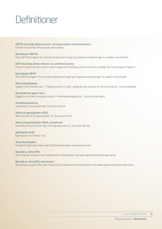 Definitioner

EBITDA (Earnings Before Interest, Tax Depreciations and Amortisation)
Primært resultat før driftsmæssige afskrivninger.

Normaliseret EBITDA
Årets EBITDA korrigeret for restruktureringsomkostninger og integrationsomkostninger for opkøbte virksomheder.

EBITA (Earnings Before Interest, Tax and Amortisation)
Primært resultat før amortisation (afskrivninger på immaterielle aktiver erhvervet via opkøb eller forretningsovertagelse).

Normaliseret EBITA
Årets EBITA korrigeret for restruktureringsomkostninger og integrationsomkostninger for opkøbte virksomheder.

Netto arbejdskapital:
Opgøres som: (Handelsvarer + Tilgodehavender fra salg + Igangværende arbejder for fremmed regning – Leverandørgæld).

Rentebærende gæld, netto:
Opgøres som: (Gæld til pengeinstitutter + Medarbejderobligationer – Likvide beholdninger).

Omsætningsændring
%-ændring i nettoomsætning i forhold til sidste år.

Afkast på egenkapitalen (ROE)
Årets resultat i % af egenkapitalen 31. december året før.

Afkast på egenkapitalen (ROE), normaliseret
Normaliseret resultat efter skat i % af egenkapitalen 31. december året før.

Egenkapital andel
Egenkapital i % af aktiver i alt.

Antal medarbejdere
Omregnet til gennemsnitlig antal fuldtidsbeskæftigede i regnskabsperioden.

Resultat pr. aktie (EPS)
Årets resultat i forhold til det samlede antal udstedte aktier fratrukket egenbeholdning af egne aktier.

Resultat pr. aktie (EPS) normaliseret
Normaliseret resultat efter skat i forhold til det samlede antal udstedte aktier fratrukket egenbeholdning af egne aktier.




                                                                                                               EG A/S ÅRSRAPPORT 2012	   37

                                                                                                      Regnskabspraksis Definitioner
 