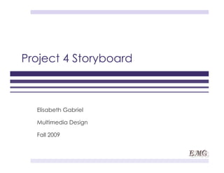 Project 4 Storyboard



  Elisabeth Gabriel

  Multimedia Design

  Fall 2009
 