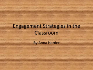 Engagement Strategies in the
Classroom
By Anna Harder
 
