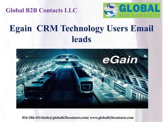 Global B2B Contacts LLC
816-286-4114|info@globalb2bcontacts.com| www.globalb2bcontacts.com
Egain CRM Technology Users Email
leads
 