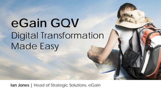 eGain GQV
Digital Transformation
Made Easy
Ian Jones | Head of Strategic Solutions, eGain
 