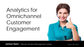 Analytics for
Omnichannel
Customer
Engagement
James Hunt | Director, Product Management, eGain March 8th, 2016
 