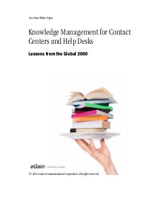 An eGain White Paper

Knowledge Management for Contact
Centers and Help Desks
Lessons from the Global 2000

© 2011 eGain Communications Corporation. All rights reserved.

 