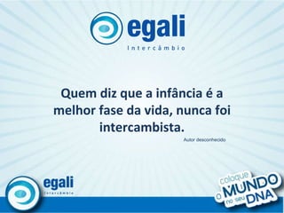 Quem diz que a infância é a melhor fase da vida, nunca foi intercambista. Autor desconhecido 