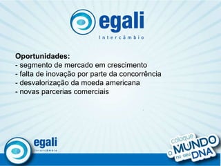 . Oportunidades: - segmento de mercado em crescimento - falta de inovação por parte da concorrência  - desvalorização da moeda americana - novas parcerias comerciais 