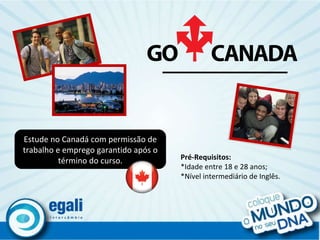 Estude no Canadá com permissão de trabalho e emprego garantido após o término do curso. Pré-Requisitos: *Idade entre 18 e 28 anos; *Nível intermediário de Inglês. 
