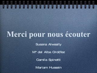 Merci pour nous écouter Susana Alwasity Mª del Alba Ordóñez Camila Spinetti Mariam Hussein Natalia Ramírez 
