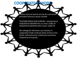  Game mechanics in grado di spingere l’utente a compiere determinate azioniE-GAMMERCE: ENTERTAINMENT SHOPPINGIntrodurre meccaniche di gioco nelle strutture tradizionali di e-commerce ci porterà a :Creare engagement tra portale e utente (filosofia social games)