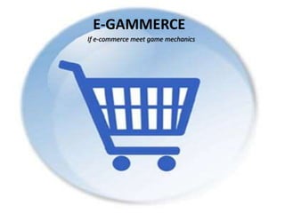 E-GAMMERCE If e-commerce meets game mechanics 