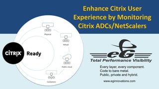 Every layer, every component.
Code to bare metal.
Public, private and hybrid.
Enhance Citrix User
Experience by Monitoring
Citrix ADCs/NetScalers
www.eginnovations.com
 