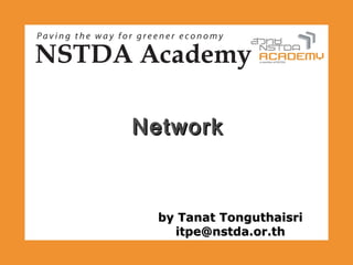 Network



 by Tanat Tonguthaisri
   itpe@nstda.or.th
 