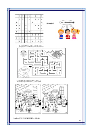 16
SUDOKUA
LABERINTOAN GALDU GABE….
AURKITU DESBERDINTASUNAK
LAIDA, UXUE, KIMETZ ETA DENIS
DENBORAPASAK
 