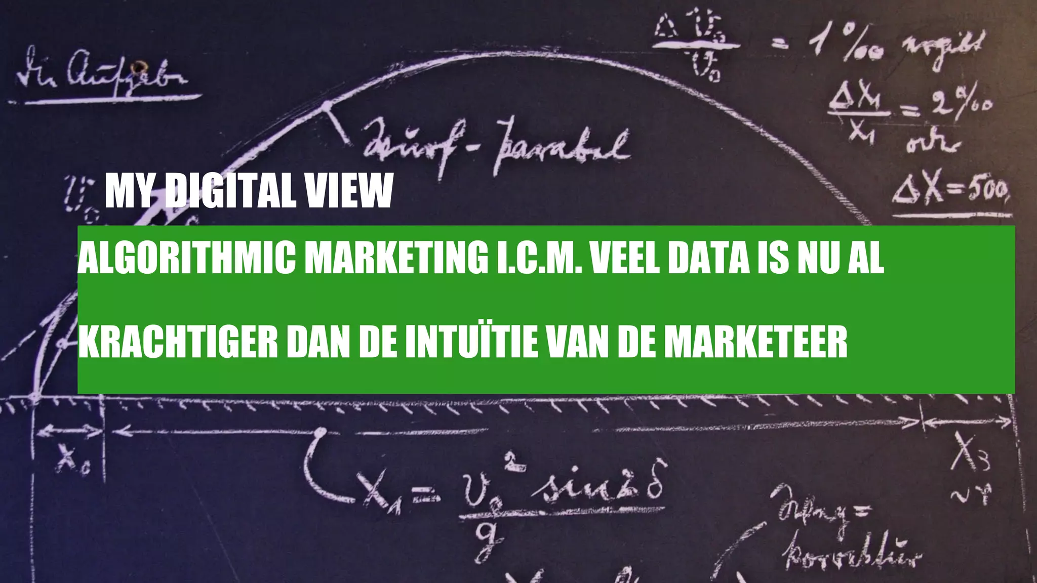 15
ALGORITHMIC MARKETING I.C.M. VEEL DATA IS NU AL
KRACHTIGER DAN DE INTUÏTIE VAN DE MARKETEER
MY DIGITAL VIEW
 