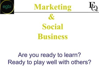 Marketing
            &
          Social
         Business

   Are you ready to learn?
Ready to play well with others?
 