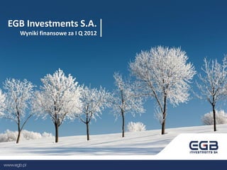 EGB Investments S.A.
  Wyniki finansowe za I Q 2012
 