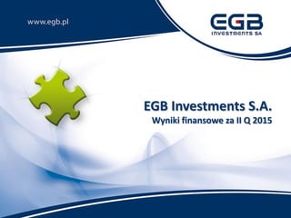 EGB Investments S.A.
Wyniki finansowe za II Q 2015
 