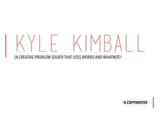 KYLE KIMBALL(A CREATIVE PROBLEM SOLVER THAT USES WORDS AND WHATNOT)*
*A COPYWRITER
 