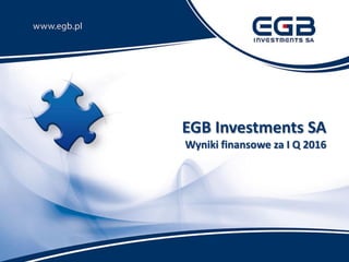 EGB Investments SA
Wyniki finansowe za I Q 2016
 