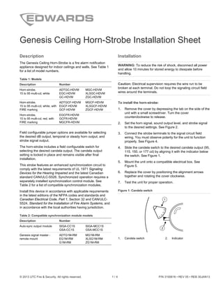 © 2013 UTC Fire & Security. All rights reserved. 1 / 4 P/N 3100616 • REV 05 • REB 30JAN13
Genesis Ceiling Horn-Strobe Installation Sheet
Description
The Genesis Ceiling Horn-Strobe is a fire alarm notification
appliance designed for indoor ceilings and walls. See Table 1
for a list of model numbers.
Table 1: Models
Description Number
Horn-strobe,
15 to 95 multi-cd, white
ADTGC-HDVM MGC-HDVM
EGC-HDVM XLSGC-HDVM
GC-HDVM ZGC-HDVM
Horn-strobe,
15 to 95 multi-cd, white, with
FIRE marking
ADTGCF-HDVM MGCF-HDVM
EGCF-HDVM XLSGCF-HDVM
GCF-HDVM ZGCF-HDVM
Horn-strobe,
15 to 95 multi-cd, red, with
FIRE marking
EGCFR-HDVM
GCFR-HDVM
MGCFR-HDVM
Field configurable jumper options are available for selecting
the desired dB output, temporal or steady horn output, and
strobe signal output.
The horn-strobe includes a field configurable switch for
selecting the desired candela output. The candela output
setting is locked in place and remains visible after final
installation.
This strobe features an enhanced synchronization circuit to
comply with the latest requirements of UL 1971 Signaling
Devices for the Hearing Impaired and the latest Canadian
standard CAN/ULC-S526. Synchronized operation requires a
separately installed synchronization control module. See
Table 2 for a list of compatible synchronization modules.
Install this device in accordance with applicable requirements
in the latest editions of the NFPA codes and standards and
Canadian Electrical Code, Part 1, Section 32 and CAN/ULC-
S524, Standard for the Installation of Fire Alarm Systems, and
in accordance with the local authorities having jurisdiction.
Table 2: Compatible synchronization module models
Description Number
Auto-sync output module SIGA-CC1S SIGA-MCC1S
GSA-CC1S GSA-MCC1S
Genesis signal master -
remote mount
ADTG1M-RM MG1M-RM
EG1M-RM XLSG1M-RM
G1M-RM ZG1M-RM
Installation
WARNING: To reduce the risk of shock, disconnect all power
and allow 10 minutes for stored energy to dissipate before
handling.
Caution: Electrical supervision requires the wire run to be
broken at each terminal. Do not loop the signaling circuit field
wires around the terminals.
To install the horn-strobe:
1. Remove the cover by depressing the tab on the side of the
unit with a small screwdriver. Turn the cover
counterclockwise to release.
2. Set the horn signal, sound output level, and strobe signal
to the desired settings. See Figure 2.
3. Connect the strobe terminals to the signal circuit field
wiring. You must observe polarity for the unit to function
properly. See Figure 4.
4. Slide the candela switch to the desired candela output (95,
115, 150, or 177 cd) by aligning it with the indicator below
the switch. See Figure 1.
5. Mount the unit onto a compatible electrical box. See
Figure 5.
6. Replace the cover by positioning the alignment arrows
together and rotating the cover clockwise.
7. Test the unit for proper operation.
Figure 1: Candela switch
1. Candela switch 2. Indicator
 