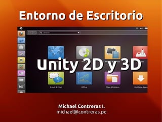 Entorno de Escritorio



  unity 2D y 3D
      Michael Contreras I.
      michael@contreras.pe
 