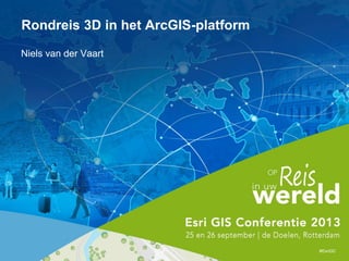 Niels van der Vaart
#EsriGC
Rondreis 3D in het ArcGIS-platform
 