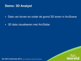  Data van boven en onder de grond 3D tonen in ArcScene
 3D data visualiseren met ArcGlobe
Demo: 3D Analyst
 