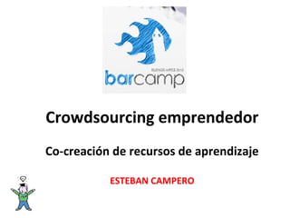 Crowdsourcing emprendedor
Co-creación de recursos de aprendizaje

           ESTEBAN CAMPERO
 