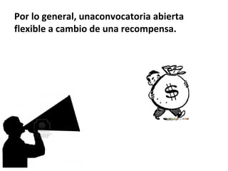 Por lo general, unaconvocatoria abierta
flexible a cambio de una recompensa.
 