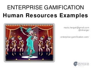 Human Resources Examples
ENTERPRISE GAMIFICATION
enterprise-gamification.com/
mario.herger@gmail.com
@mherger
 