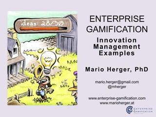 Innovation
Management
Examples
ENTERPRISE
GAMIFICATION
www.enterprise-gamification.com
www.marioherger.at
mario.herger@gmail.com
@mherger
Mario Herger, PhD
 