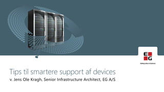 v. Jens Ole Kragh, Senior Infrastructure Architect, EG A/S
Tips til smartere support af devices
 