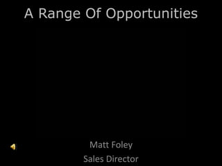 A Range Of Opportunities




         Matt Foley
        Sales Director
 