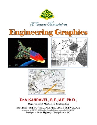 A Course Material on
EEEnnngggiiinnneeeeeerrriiinnnggg GGGrrraaappphhhiiicccsss
Dr.V.KANDAVEL, B.E.,M.E.,Ph.D.,
Department of Mechanical Engineering
SSM INSTITUTE OF ENGINEERING AND TECHNOLOGY
(Approved by AICTE, Affiliated to Anna University, Accredited by NAAC)
Dindigul – Palani Highway, Dindigul – 624 002.
 