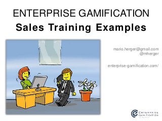 ENTERPRISE GAMIFICATION 
Sales Training Examples 
mario.herger@gmail.com 
@mherger 
enterprise-gamification.com/ 
 