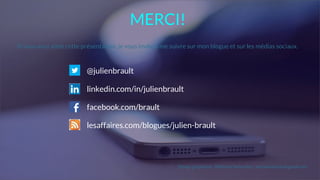 Si vous avez aimé cette présentation, je vous invite à me suivre sur mon blogue et sur les médias sociaux.
Design graphique : Wiktoria Swiecicka | wiciaswiecicka@gmail.com
@julienbrault
linkedin.com/in/julienbrault
facebook.com/brault
lesaffaires.com/blogues/julien-brault
MERCI!
 