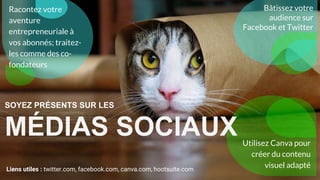 Liens utiles : twitter.com, facebook.com, canva.com, hootsuite.com
Bâtissez votre
audience sur
Facebook et Twitter
Utilisez Canva pour
créer du contenu
visuel adapté
Racontez votre
aventure
entrepreneuriale à
vos abonnés; traitez-
les comme des co-
fondateurs
SOYEZ PRÉSENTS SUR LES
MÉDIAS SOCIAUX
 