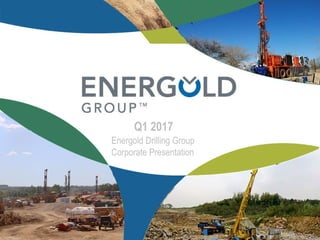 Energold Drilling Group
Corporate Presentation
Q1 2017
 