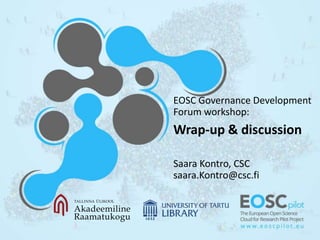 EOSC Governance Development
Forum workshop:
Wrap-up & discussion
Saara Kontro, CSC
saara.Kontro@csc.fi
 