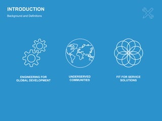 INTRODUCTION
Background and Definitions
FIT FOR SERVICE
SOLUTIONS
UNDERSERVED
COMMUNITIES
ENGINEERING FOR
GLOBAL DEVELOPMENT
 