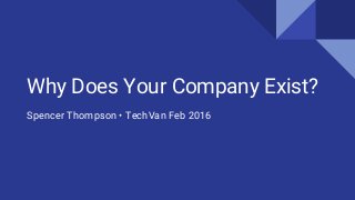 Why Does Your Company Exist?
Spencer Thompson • TechVan Feb 2016
 
