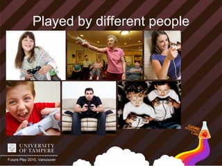 Played by different people




Future Play 2010, Vancouver
 