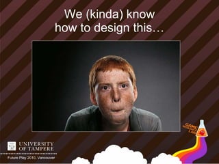 We (kinda) know
                          how to design this…




Future Play 2010, Vancouver
 