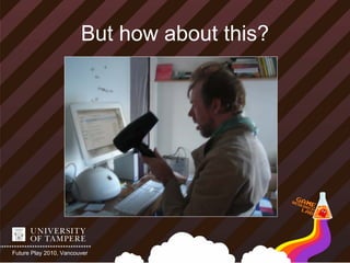 But how about this?




Future Play 2010, Vancouver
 