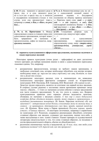 41
§ 40. В сущ. мужского и среднего рода в
предл. пад. и в сущ. женского рода
на -а (-я) в дат. и предл. пад. ед. ч. пишется
в неударяемом положении и только в том
случае, если ему предшествует тоже и,
например: о гении, о Кии, в «Вии», по реке
Бии…
§ 71, п. 2. Немногочисленные сущ. на -ий, -
ия с односложной основой имеют в
указанных падежах в безударном
положении по общему правилу окончание
-е. Перечень таких слов: змий — о змие,
кий — о кие (вариант: о кие), Кий
(легендарный основатель Киева) — о Кие,
чий (растение) — о чие, «Вий» — в «Bue»,
… Бия (река) — по Бие…
§ 79, п. 14. Примечание 1. Между
определяемым словом и стоящим перед ним
однословным приложением, которое может
быть приравнено по значению к
прилагательному, дефис не пишется, напр.:
красавец сынишка.
§ 120. Следующие разряды сущ. и
сочетания сущ. пишутся через дефис
<…>
в) сочетания с однословными
приложениями, предшествующими
определяемому слову, напр.: старик-отец,
красавица-дочка, умница-сын, герой-
лётчик…
6) варианты пунктуационного оформления предложения, вызванные наличием в
языке переходных явлений
Некоторые правила пунктуации (очень редко – орфографии) не дают достаточно
четкого критерия для выбора написания именно в связи с существованием переходных
языковых единиц. Это, например:
 разграничение фразеологизмов, которые не требуют знаков препинания, и
свободных сочетаний слов, которые необходимо обособлять или внутри которых
необходимы знаки, ср.: труслив как заяц и трУсит(,) как заяц; Болтает, не знаю
что и Делай что хочешь;
 разграничение некоторых вводных слов и омонимичных им невводных
(показательны некоторые фрагменты словарных статей из «Справочника
пунктуации» В.М. Пахомова, В.В. Свинцова, И.В. Филатовой: «На первый взгляд…
Зачастую трудно определить, является ли сочетание «на первый взгляд» вводным.
В спорных случаях решение о постановке знаков препинания принимает автор
текста»; «Правда… 3. Союз со значением уступки (обычно в начале предложения
или части сложного предложения). То же, что «хотя и, однако, но». Вопреки
пунктуационным правилам союз «правда» обычно выделяется запятыми,
сближаясь по значению с вводным словом». С тех пор в своем бобыльском
хозяйстве Дубчик обходился топором, правда, тоже старым и заржавленным, с
неудобным расшатанным топорищем. (В. Быков. Народные мстители) «Ну как
заказчики?» – интересовался ночью Колька, и похлопывал жену по мягкому телу, и
смеялся – не притворялся, действительно смех брал, правда, нервный какой-то
смех. (В. Шукшин. Жена мужа в Париж провожала) Погуляли хорошо, правда
устали»; «Главным образом… В некоторых источниках, например в справочнике
по пунктуации Д.Э. Розенталя, содержатся рекомендации обособлять сочетание
«главным образом» как вводное, служащее для выделения, оценки чего-либо, а
также выступающее в знач. «самое главное». Однако примеры из художественной
литературы свидетельствуют о том, что слова «главным образом», не входящие в
состав присоединительного оборота, обычно не обособляются»);
 различение омонимичных частиц и междометий, ср: О поле, поле, кто тебя усеял
мертвыми костями? и О, дорогой мой, как это прекрасно!;
 