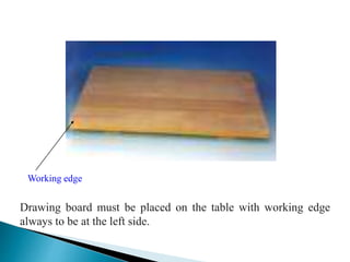 Drawing board must be placed on the table with working edge
always to be at the left side.
Working edge
 