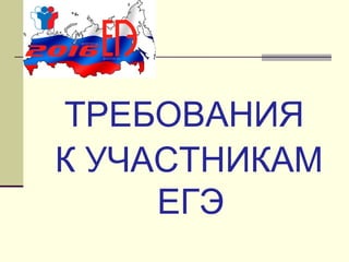 ТРЕБОВАНИЯ
К УЧАСТНИКАМ
ЕГЭ
 